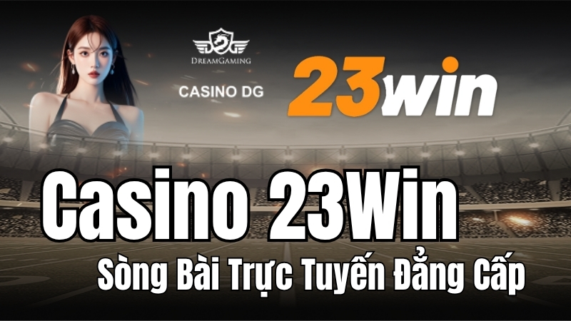 Casino 23WIN - Sòng Casino Trực Tuyến Đẳng Cấp, Uy Tín