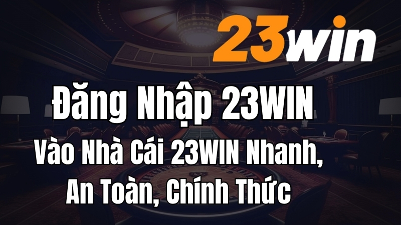 Đăng Nhập 23WIN – Vào Nhà Cái 23WIN Nhanh, An Toàn, Chính Thức